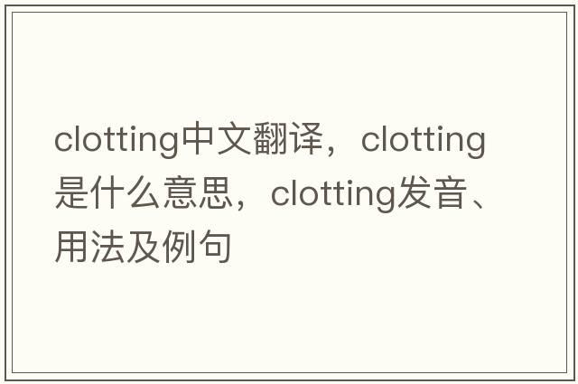 clotting中文翻譯，clotting是什么意思，clotting發(fā)音、用法及例句