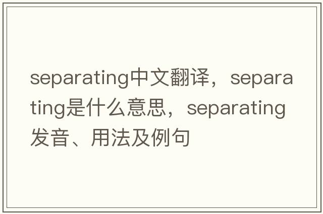 separating中文翻譯，separating是什么意思，separating發(fā)音、用法及例句