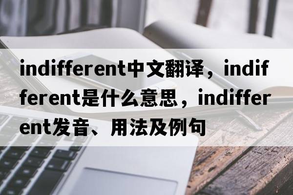 indifferent中文翻譯，indifferent是什么意思，indifferent發(fā)音、用法及例句