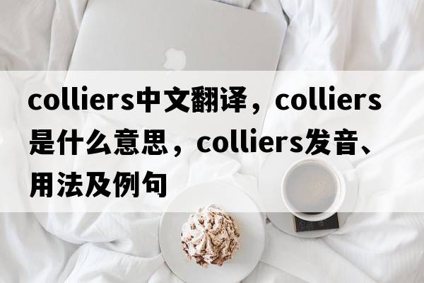 colliers中文翻譯，colliers是什么意思，colliers發(fā)音、用法及例句