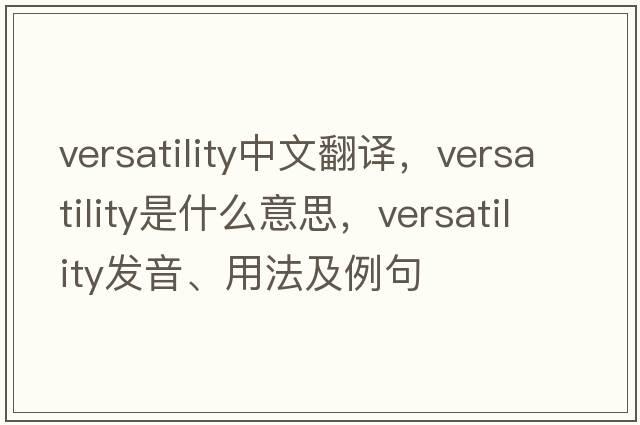 versatility中文翻譯，versatility是什么意思，versatility發(fā)音、用法及例句