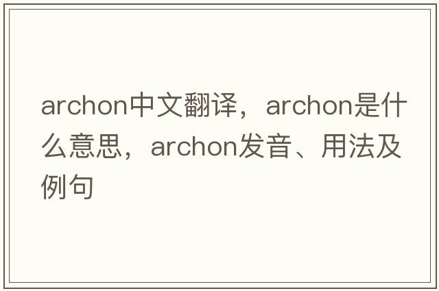 archon中文翻譯，archon是什么意思，archon發(fā)音、用法及例句