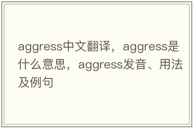 aggress中文翻譯，aggress是什么意思，aggress發(fā)音、用法及例句
