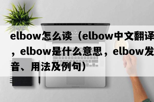 elbow怎么讀（elbow中文翻譯，elbow是什么意思，elbow發(fā)音、用法及例句）