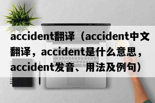 accident翻譯（accident中文翻譯，accident是什么意思，accident發(fā)音、用法及例句）