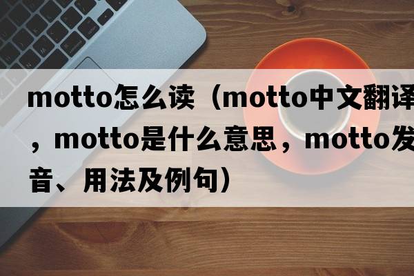 motto怎么讀（motto中文翻譯，motto是什么意思，motto發(fā)音、用法及例句）