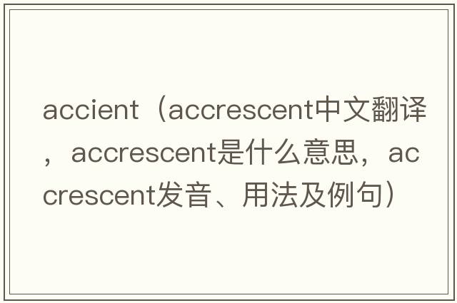accient（accrescent中文翻譯，accrescent是什么意思，accrescent發(fā)音、用法及例句）