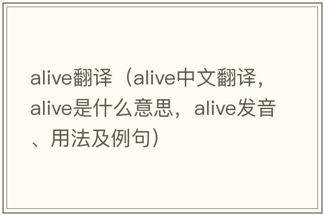 alive翻譯（alive中文翻譯，alive是什么意思，alive發(fā)音、用法及例句）