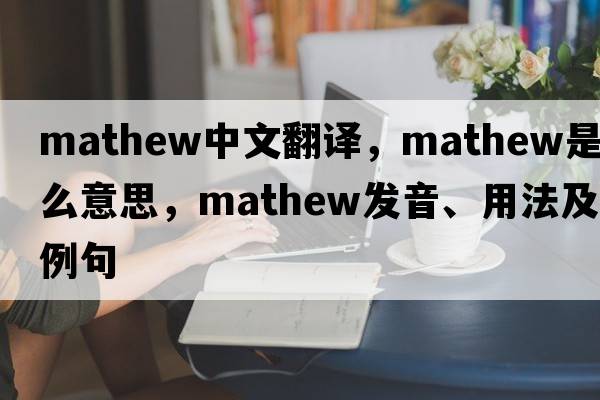 Mathew中文翻譯，Mathew是什么意思，Mathew發(fā)音、用法及例句