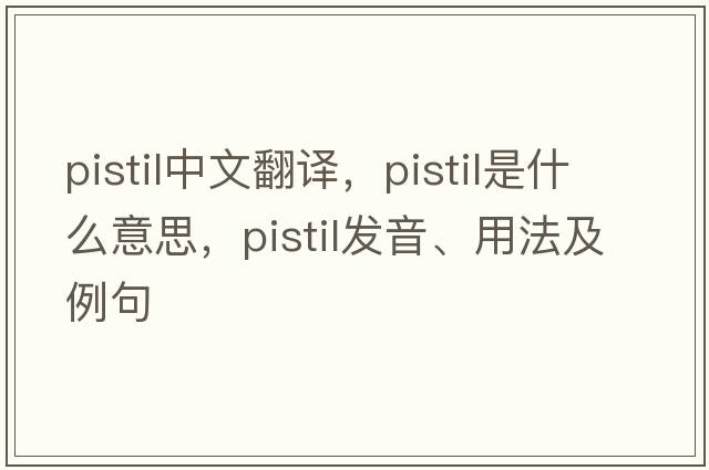pistil中文翻譯，pistil是什么意思，pistil發(fā)音、用法及例句