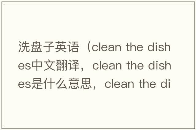 洗盤(pán)子英語(yǔ)（clean the dishes中文翻譯，clean the dishes是什么意思，clean the dishes發(fā)音、用法及例句）