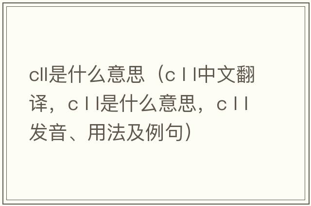 cll是什么意思（c l l中文翻譯，c l l是什么意思，c l l發(fā)音、用法及例句）