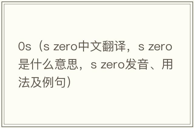 0s（s zero中文翻譯，s zero是什么意思，s zero發(fā)音、用法及例句）