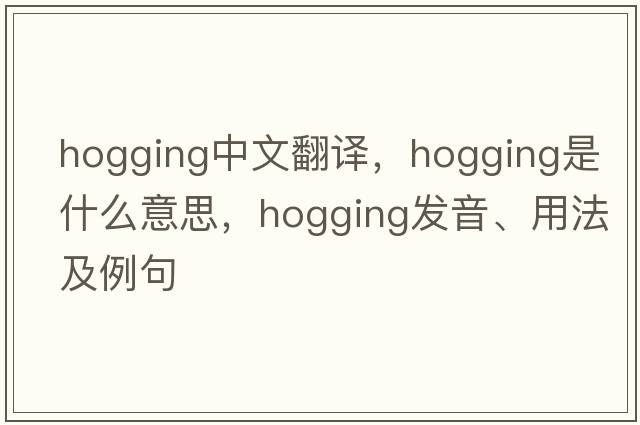 hogging中文翻譯，hogging是什么意思，hogging發(fā)音、用法及例句