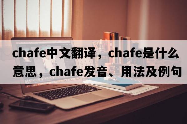 chafe中文翻譯，chafe是什么意思，chafe發(fā)音、用法及例句