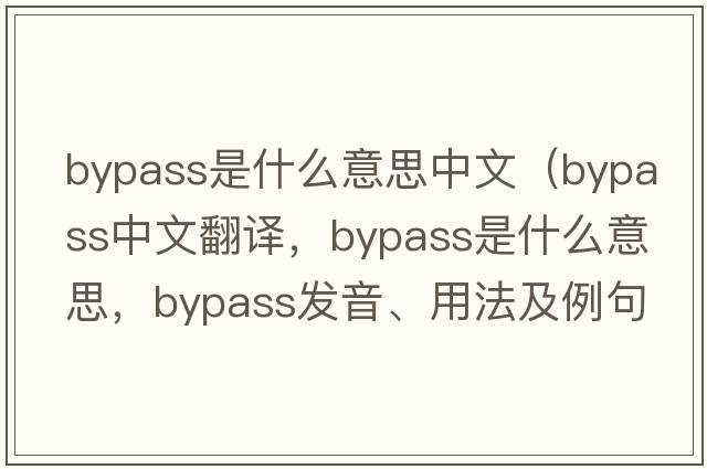 bypass是什么意思中文（bypass中文翻譯，bypass是什么意思，bypass發(fā)音、用法及例句）