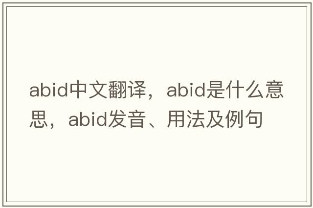ABID中文翻譯，ABID是什么意思，ABID發(fā)音、用法及例句