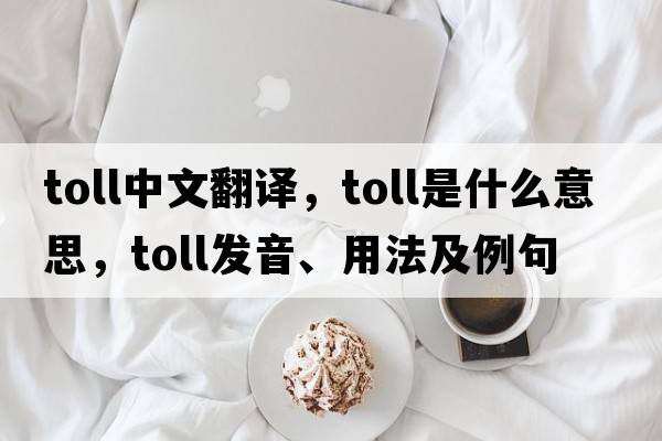 toll中文翻譯，toll是什么意思，toll發(fā)音、用法及例句