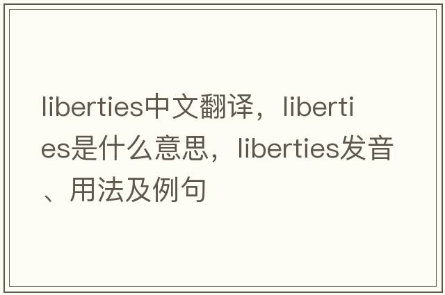 liberties中文翻譯，liberties是什么意思，liberties發(fā)音、用法及例句