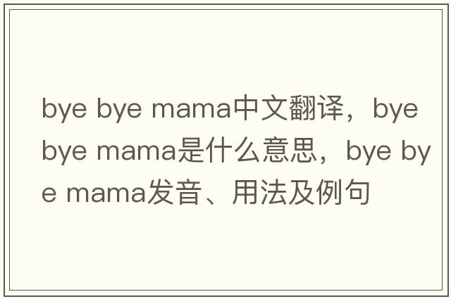 bye bye mama中文翻譯，bye bye mama是什么意思，bye bye mama發(fā)音、用法及例句