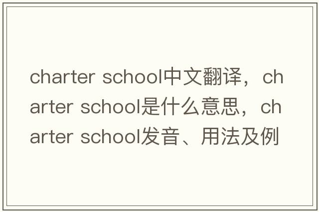 charter school中文翻譯，charter school是什么意思，charter school發(fā)音、用法及例句