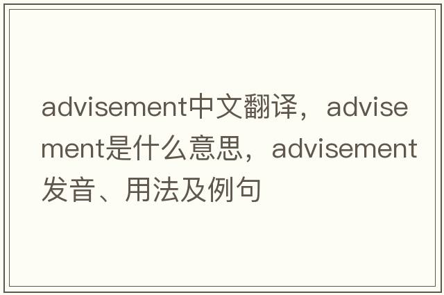 advisement中文翻譯，advisement是什么意思，advisement發(fā)音、用法及例句
