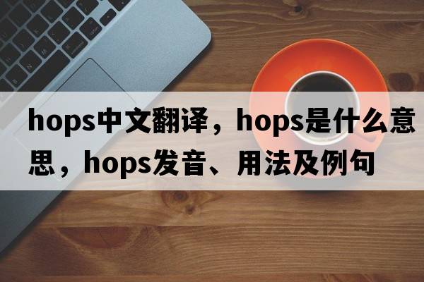 hops中文翻譯，hops是什么意思，hops發(fā)音、用法及例句