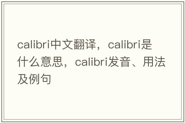 calibri中文翻譯，calibri是什么意思，calibri發(fā)音、用法及例句