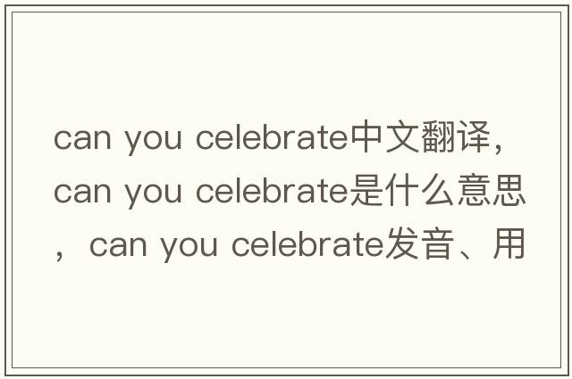 can you celebrate中文翻譯，can you celebrate是什么意思，can you celebrate發(fā)音、用法及例句