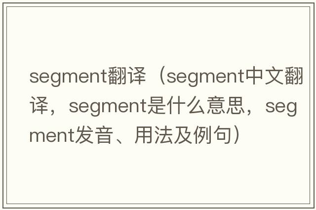 segment翻譯（segment中文翻譯，segment是什么意思，segment發(fā)音、用法及例句）