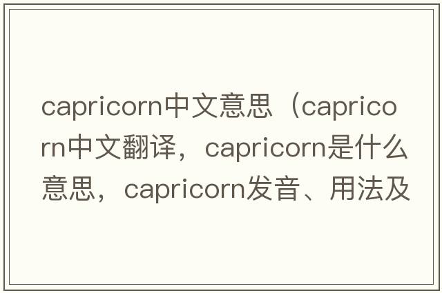 capricorn中文意思（capricorn中文翻譯，capricorn是什么意思，capricorn發(fā)音、用法及例句）