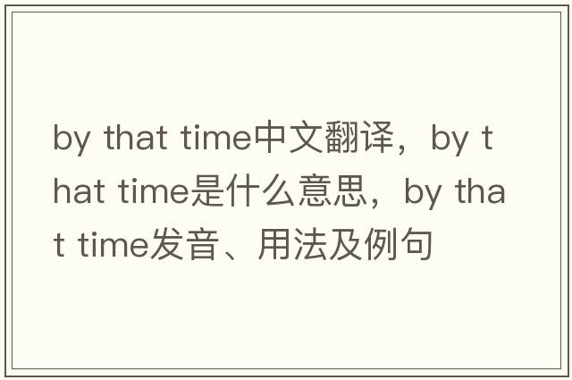 by that time中文翻譯，by that time是什么意思，by that time發(fā)音、用法及例句