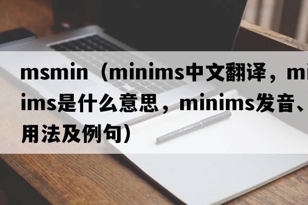 msmin（minims中文翻譯，minims是什么意思，minims發(fā)音、用法及例句）
