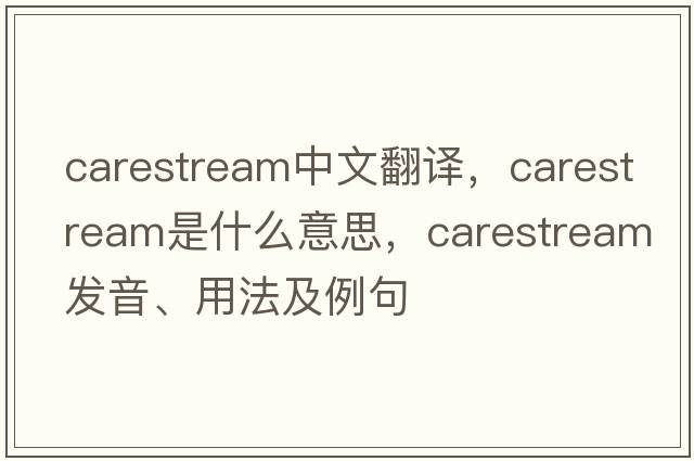 carestream中文翻譯，carestream是什么意思，carestream發(fā)音、用法及例句