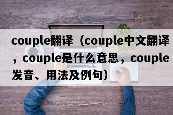 couple翻譯（couple中文翻譯，couple是什么意思，couple發(fā)音、用法及例句）