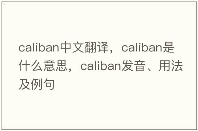 caliban中文翻譯，caliban是什么意思，caliban發(fā)音、用法及例句