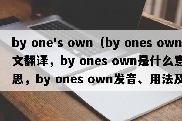by one's own（by ones own中文翻譯，by ones own是什么意思，by ones own發(fā)音、用法及例句）
