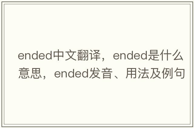 ended中文翻譯，ended是什么意思，ended發(fā)音、用法及例句