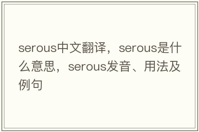 serous中文翻譯，serous是什么意思，serous發(fā)音、用法及例句