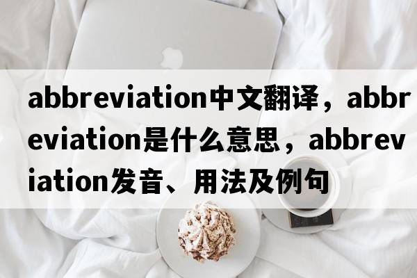 abbreviation中文翻譯，abbreviation是什么意思，abbreviation發(fā)音、用法及例句