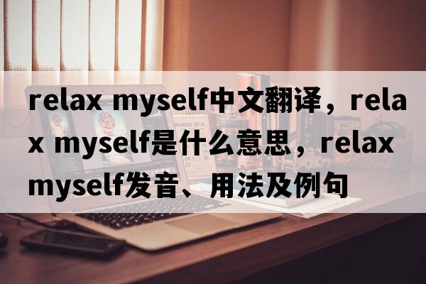 relax myself中文翻譯，relax myself是什么意思，relax myself發(fā)音、用法及例句