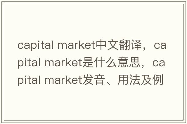 capital market中文翻譯，capital market是什么意思，capital market發(fā)音、用法及例句