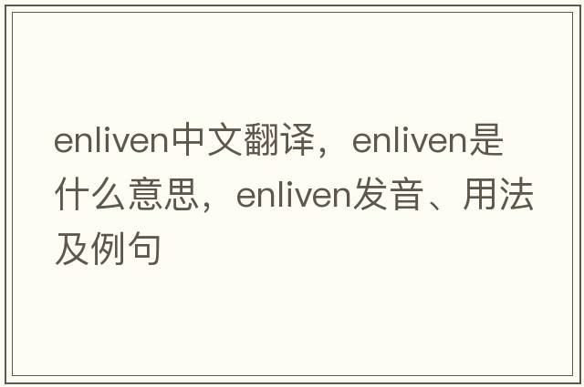 enliven中文翻譯，enliven是什么意思，enliven發(fā)音、用法及例句