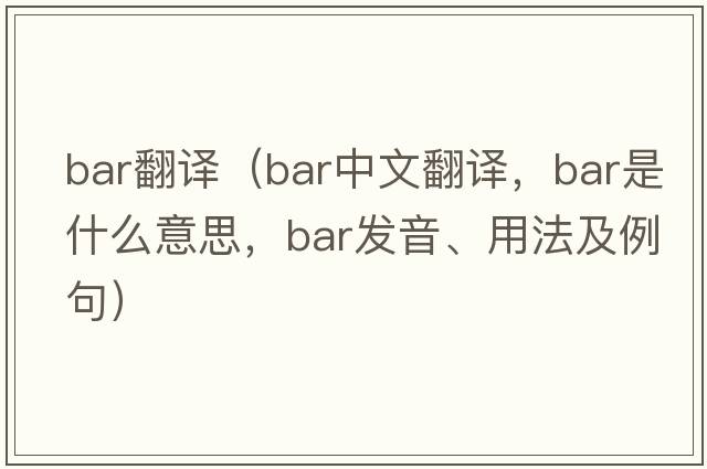bar翻譯（bar中文翻譯，bar是什么意思，bar發(fā)音、用法及例句）