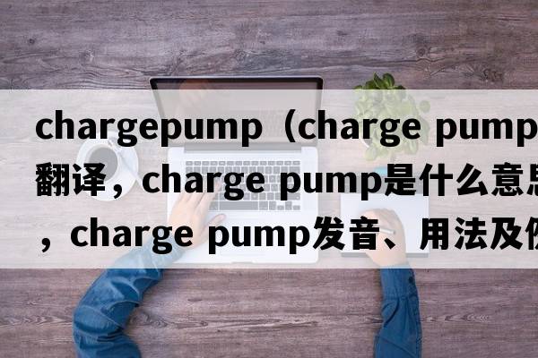 chargepump（charge pump中文翻譯，charge pump是什么意思，charge pump發(fā)音、用法及例句）