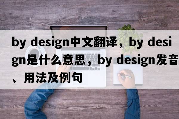 by design中文翻譯，by design是什么意思，by design發(fā)音、用法及例句