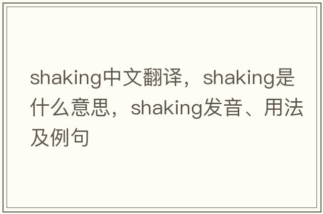 shaking中文翻譯，shaking是什么意思，shaking發(fā)音、用法及例句