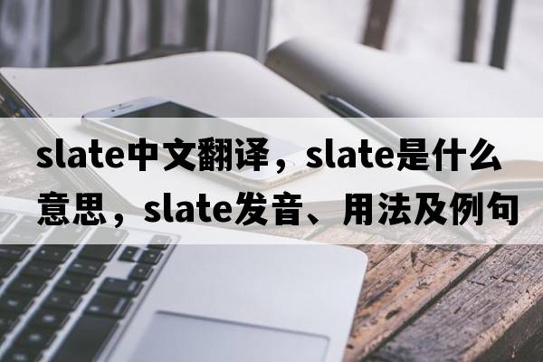 slate中文翻譯，slate是什么意思，slate發(fā)音、用法及例句