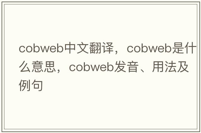 cobweb中文翻譯，cobweb是什么意思，cobweb發(fā)音、用法及例句
