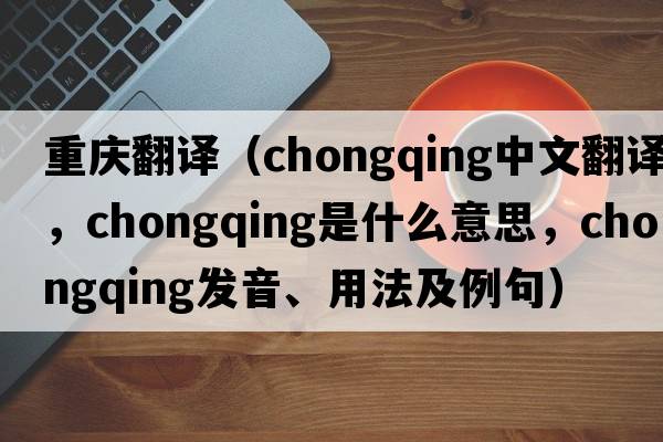 重慶翻譯（Chongqing中文翻譯，Chongqing是什么意思，Chongqing發(fā)音、用法及例句）